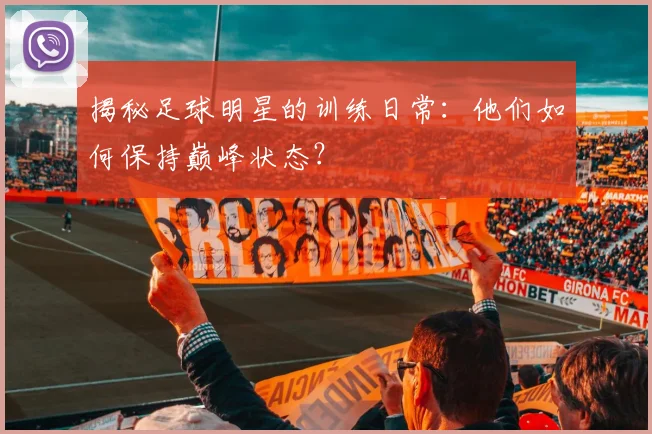 揭秘足球明星的训练日常：他们如何保持巅峰状态？