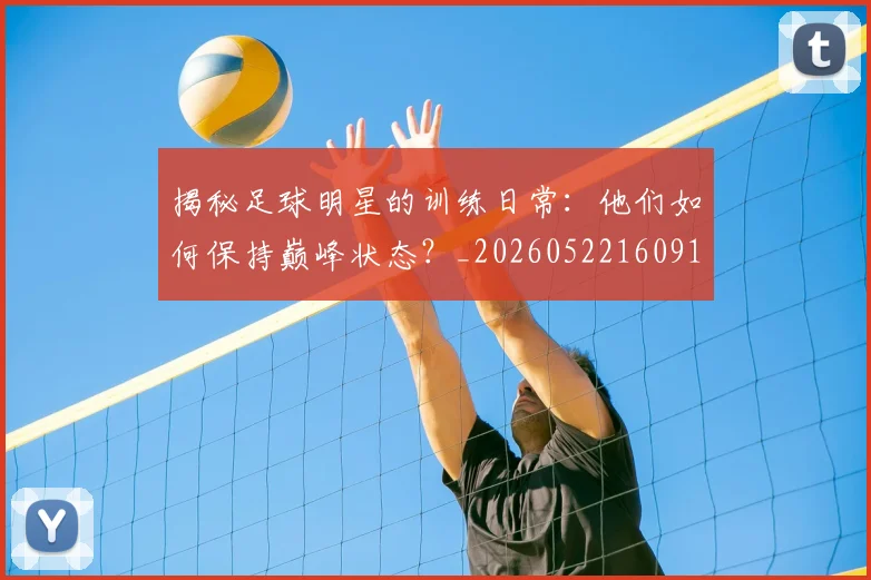 揭秘足球明星的训练日常：他们如何保持巅峰状态？_20260522160913