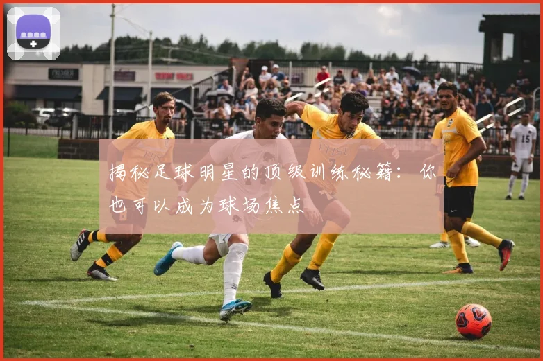 揭秘足球明星的顶级训练秘籍：你也可以成为球场焦点